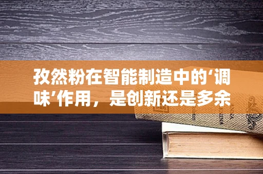 孜然粉在智能制造中的‘调味’作用，是创新还是多余？