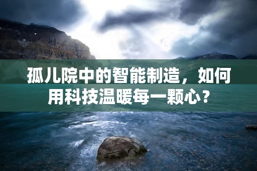 孤儿院中的智能制造，如何用科技温暖每一颗心？