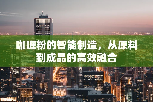 咖喱粉的智能制造，从原料到成品的高效融合