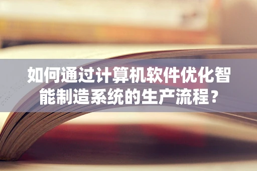 如何通过计算机软件优化智能制造系统的生产流程？