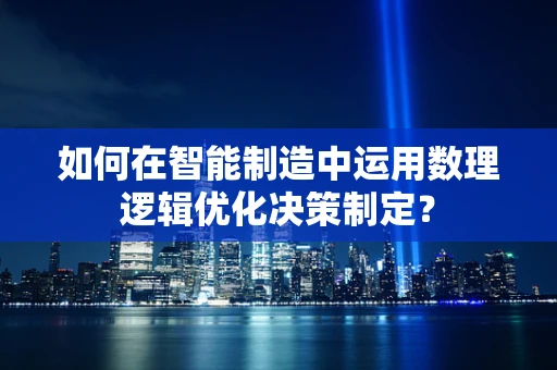 如何在智能制造中运用数理逻辑优化决策制定？