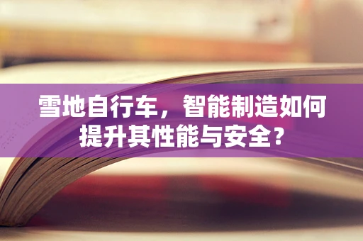 雪地自行车，智能制造如何提升其性能与安全？