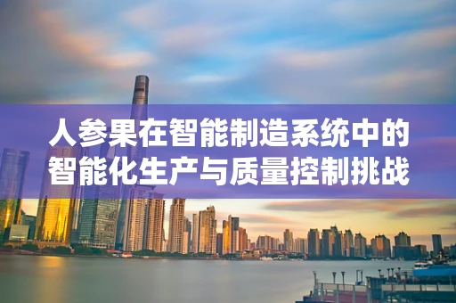 人参果在智能制造系统中的智能化生产与质量控制挑战