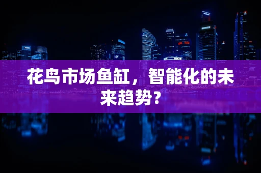 花鸟市场鱼缸，智能化的未来趋势？