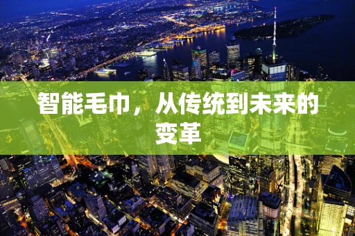 智能毛巾，从传统到未来的变革