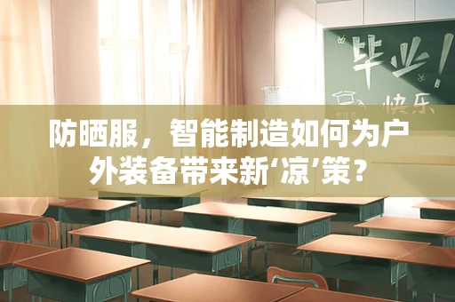 防晒服，智能制造如何为户外装备带来新‘凉’策？