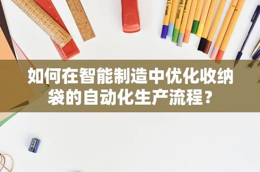 如何在智能制造中优化收纳袋的自动化生产流程？