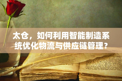 太仓，如何利用智能制造系统优化物流与供应链管理？