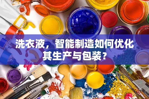 洗衣液，智能制造如何优化其生产与包装？