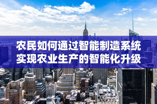 农民如何通过智能制造系统实现农业生产的智能化升级？