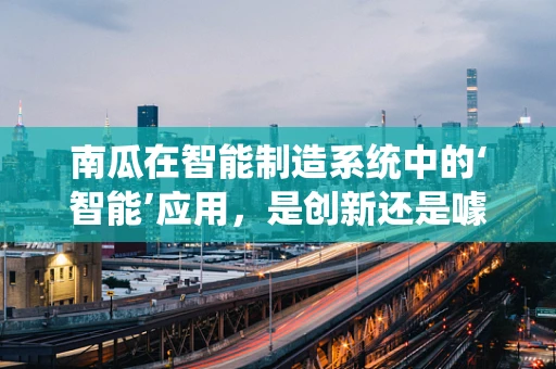 南瓜在智能制造系统中的‘智能’应用，是创新还是噱头？