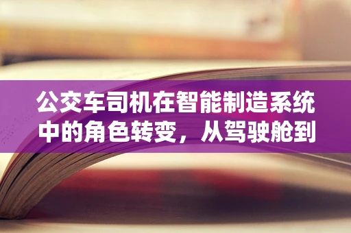 公交车司机在智能制造系统中的角色转变，从驾驶舱到智能控制中心