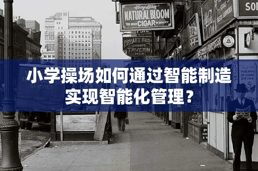 小学操场如何通过智能制造实现智能化管理？