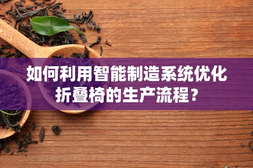 如何利用智能制造系统优化折叠椅的生产流程？