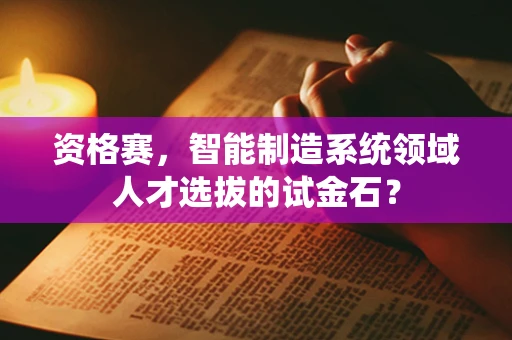 资格赛，智能制造系统领域人才选拔的试金石？