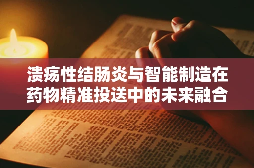 溃疡性结肠炎与智能制造在药物精准投送中的未来融合