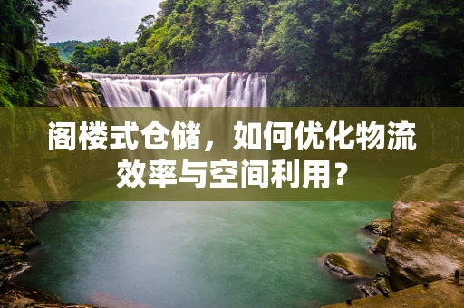 阁楼式仓储，如何优化物流效率与空间利用？