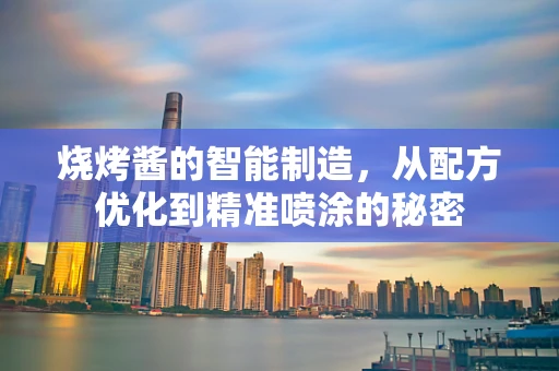 烧烤酱的智能制造，从配方优化到精准喷涂的秘密