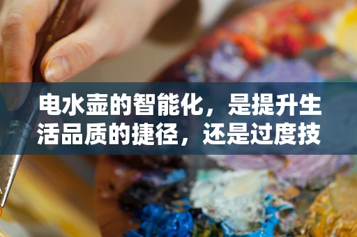电水壶的智能化，是提升生活品质的捷径，还是过度技术化的陷阱？