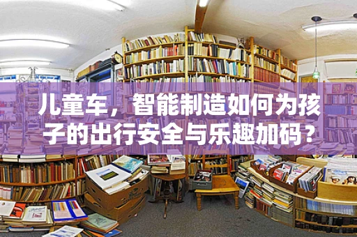 儿童车，智能制造如何为孩子的出行安全与乐趣加码？