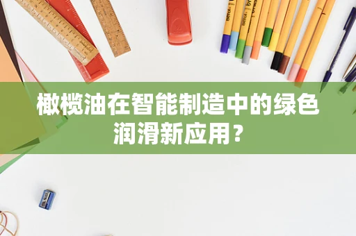 橄榄油在智能制造中的绿色润滑新应用？