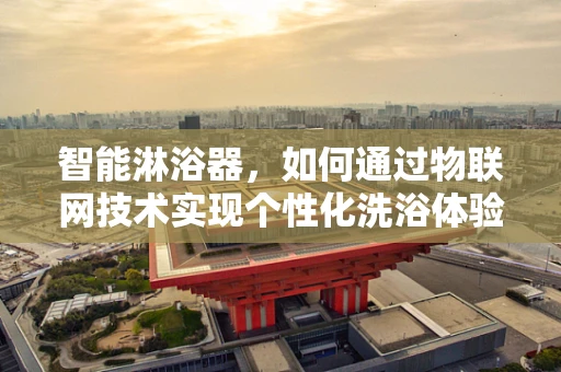 智能淋浴器，如何通过物联网技术实现个性化洗浴体验？