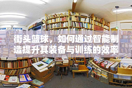 街头篮球，如何通过智能制造提升其装备与训练的效率？