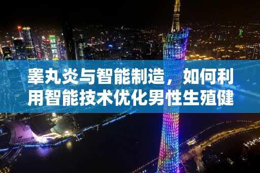 睾丸炎与智能制造，如何利用智能技术优化男性生殖健康管理？