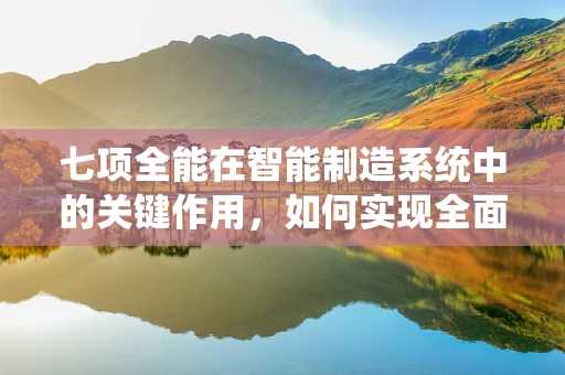 七项全能在智能制造系统中的关键作用，如何实现全面优化与升级？