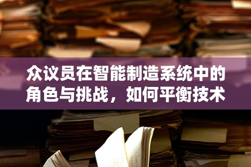 众议员在智能制造系统中的角色与挑战，如何平衡技术与政策决策？