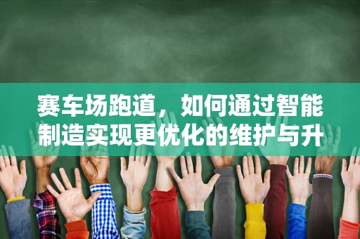 赛车场跑道，如何通过智能制造实现更优化的维护与升级？