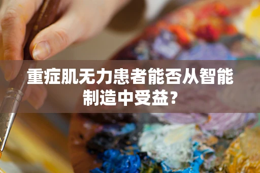 重症肌无力患者能否从智能制造中受益？