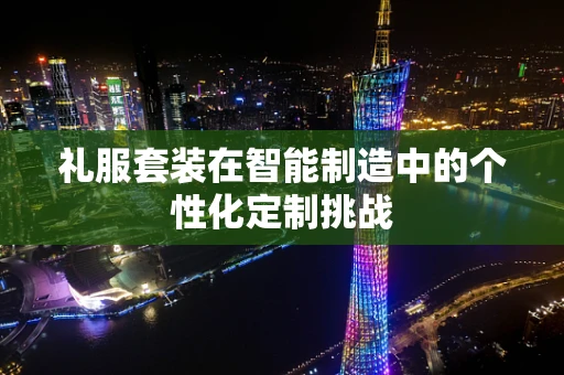 礼服套装在智能制造中的个性化定制挑战