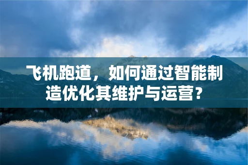 飞机跑道，如何通过智能制造优化其维护与运营？