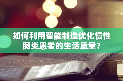 如何利用智能制造优化慢性肠炎患者的生活质量？