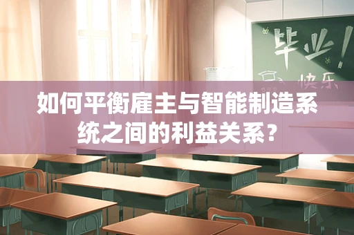 如何平衡雇主与智能制造系统之间的利益关系？