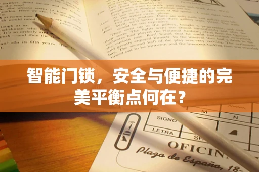 智能门锁，安全与便捷的完美平衡点何在？