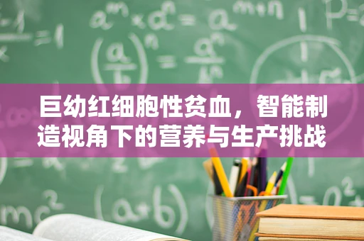 巨幼红细胞性贫血，智能制造视角下的营养与生产挑战