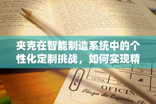 夹克在智能制造系统中的个性化定制挑战，如何实现精准、高效与成本控制？