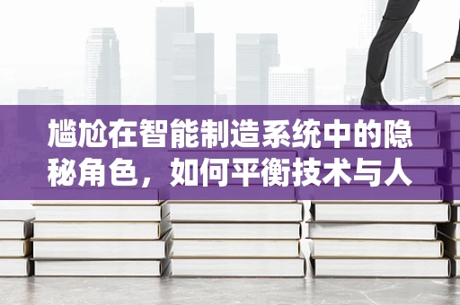 尴尬在智能制造系统中的隐秘角色，如何平衡技术与人性的边界？
