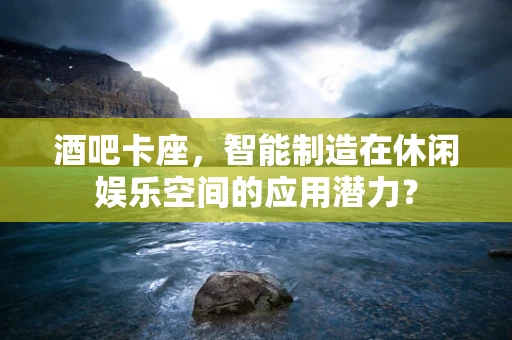 酒吧卡座，智能制造在休闲娱乐空间的应用潜力？