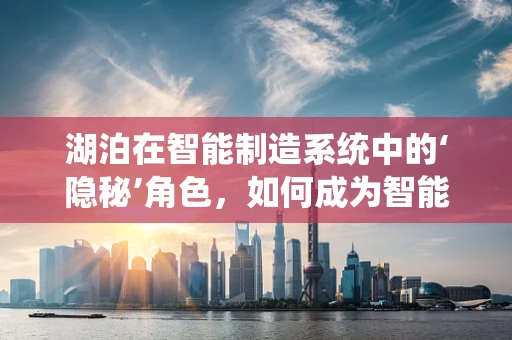 湖泊在智能制造系统中的‘隐秘’角色，如何成为智能工厂的‘智慧之眼’？
