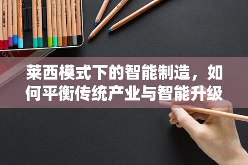 莱西模式下的智能制造，如何平衡传统产业与智能升级的融合路径？