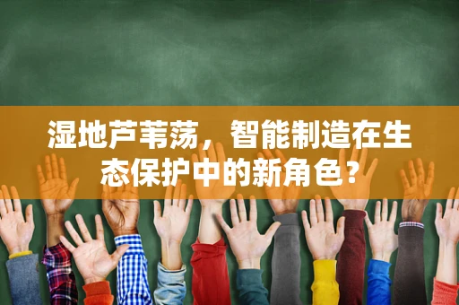湿地芦苇荡，智能制造在生态保护中的新角色？
