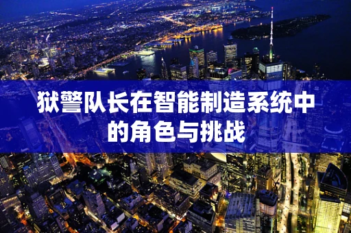狱警队长在智能制造系统中的角色与挑战