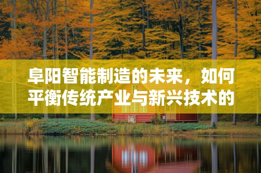 阜阳智能制造的未来，如何平衡传统产业与新兴技术的融合？