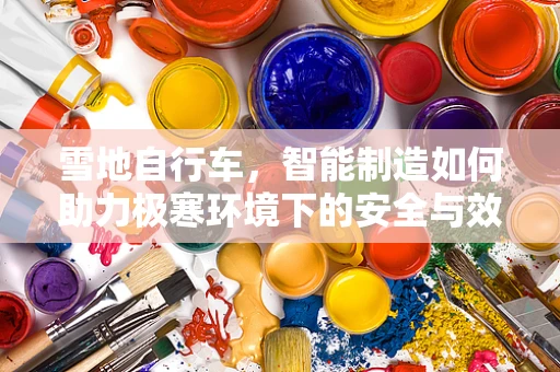雪地自行车，智能制造如何助力极寒环境下的安全与效率？