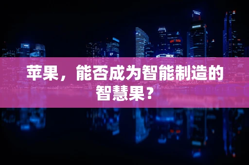 苹果，能否成为智能制造的智慧果？