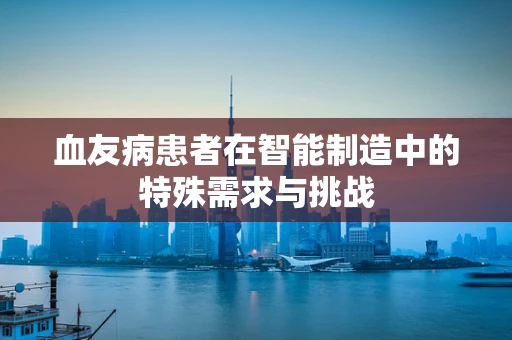 血友病患者在智能制造中的特殊需求与挑战