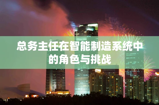 总务主任在智能制造系统中的角色与挑战